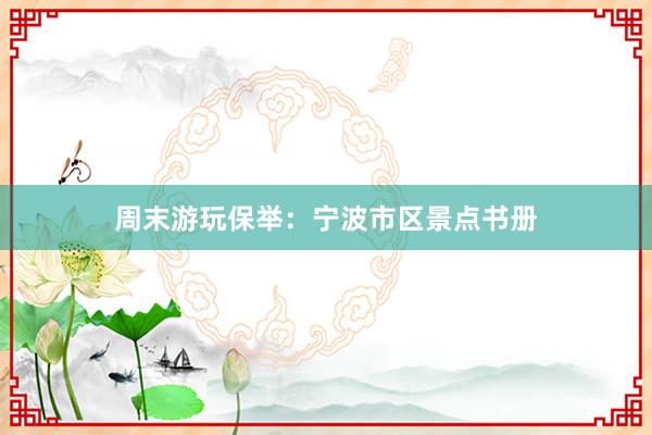 周末游玩保举：宁波市区景点书册