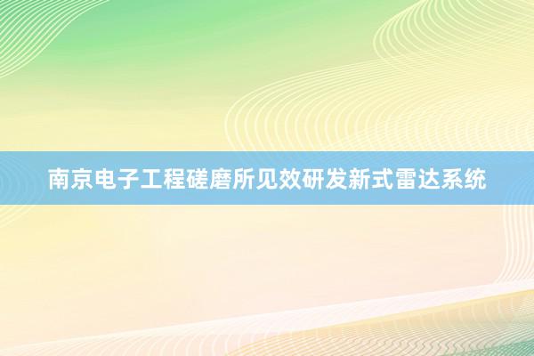 南京电子工程磋磨所见效研发新式雷达系统