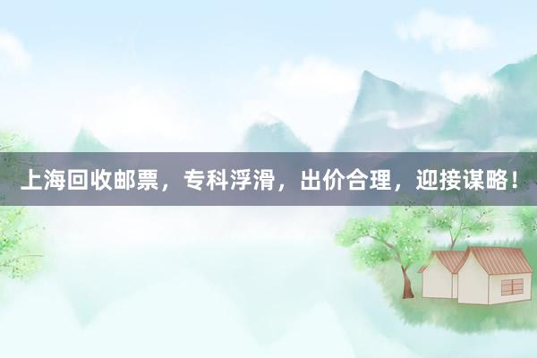 上海回收邮票，专科浮滑，出价合理，迎接谋略！